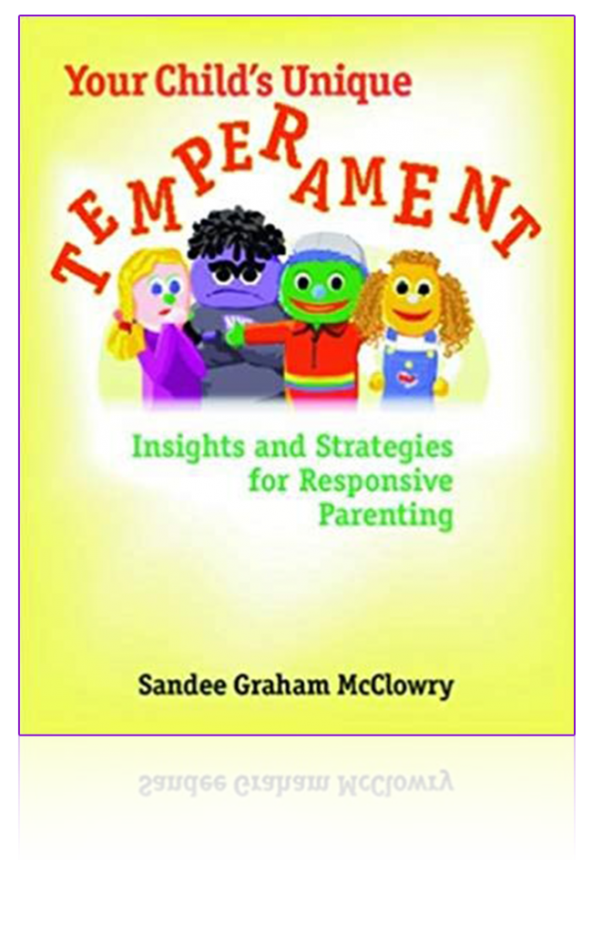 McClowry, S. G. (2003). Your Child’s Unique Temperament: Insights and Strategies for Responsive Parenting. Champaign, IL: Research Press.